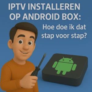 IPTV Installeren op Android Box: Stap-voor-Stap (2026)