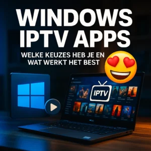 Windows IPTV apps: welke keuzes heb je en wat werkt het best